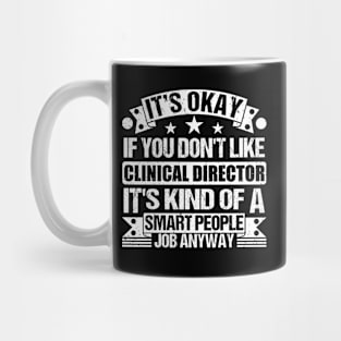 Clinical Director lover It's Okay If You Don't Like Clinical Director It's Kind Of A Smart People job Anyway Mug